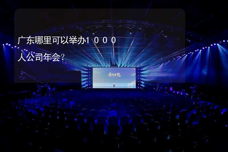 广东哪里可以举办1000人公司年会？_2