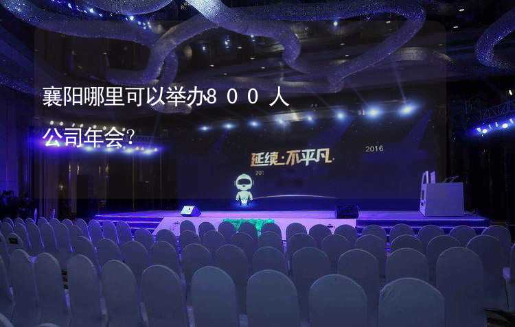 襄阳哪里可以举办800人公司年会？_2