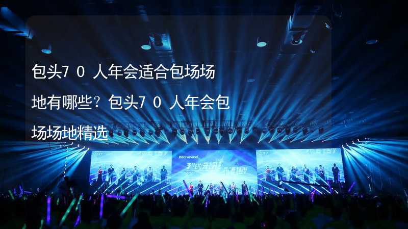 包头70人年会适合包场场地有哪些？包头70人年会包场场地精选_2