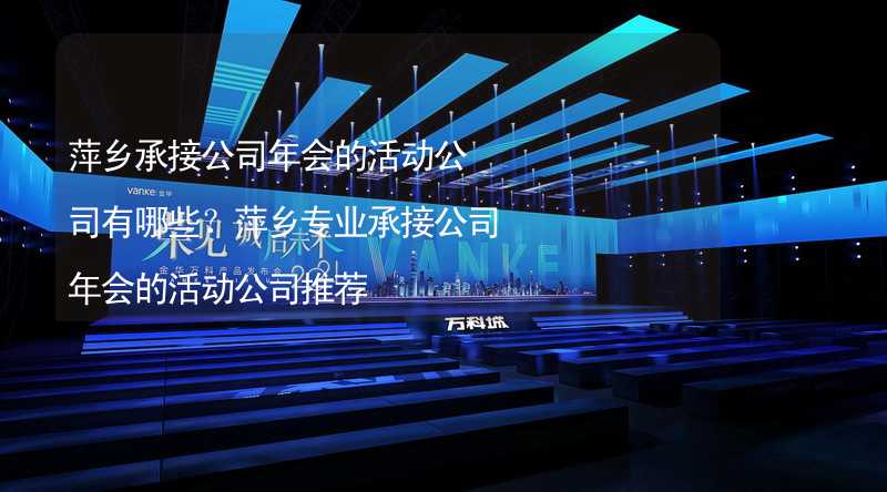 萍乡承接公司年会的活动公司有哪些？萍乡专业承接公司年会的活动公司推荐