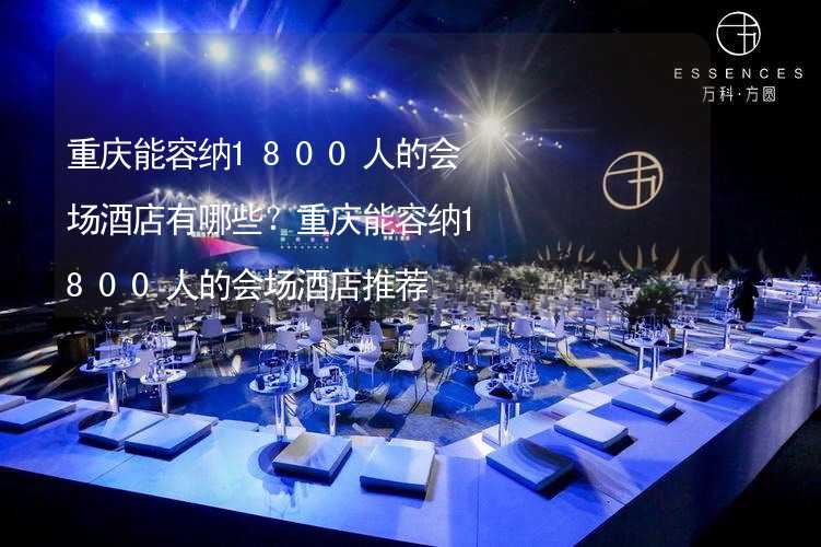 重庆能容纳1800人的会场酒店有哪些？重庆能容纳1800人的会场酒店推荐