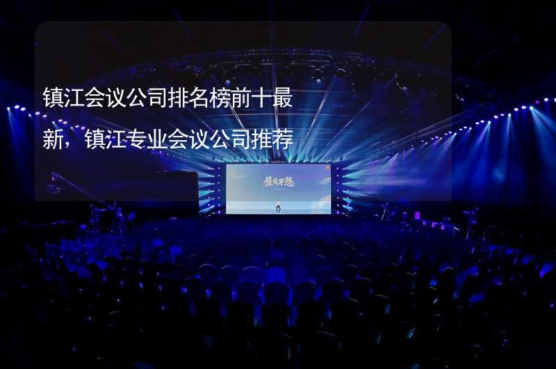 镇江会议公司排名榜前十最新，镇江专业会议公司推荐