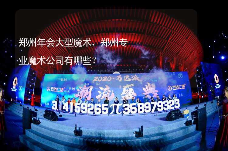 郑州年会大型魔术，郑州专业魔术公司有哪些？