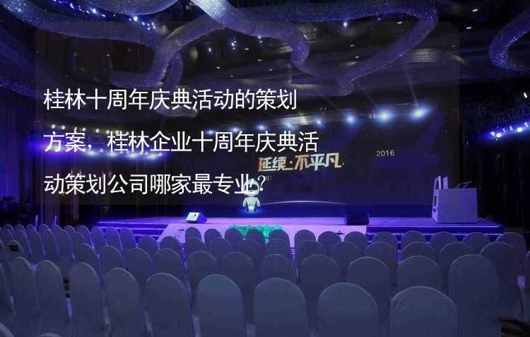 桂林十周年庆典活动的策划方案，桂林企业十周年庆典活动策划公司哪家最专业？_2