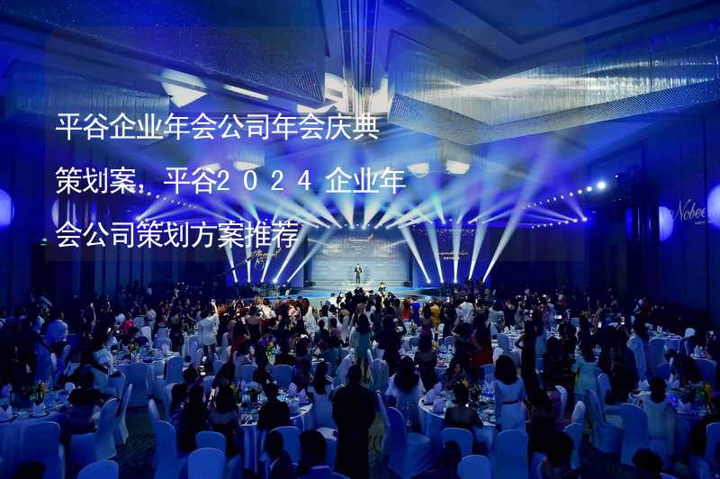 平谷企业年会公司年会庆典策划案，平谷2024企业年会公司策划方案推荐