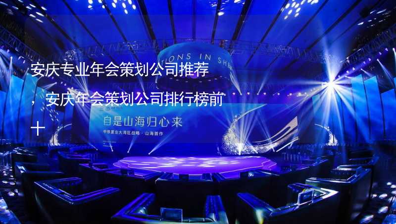 安庆专业年会策划公司推荐，安庆年会策划公司排行榜前十_1