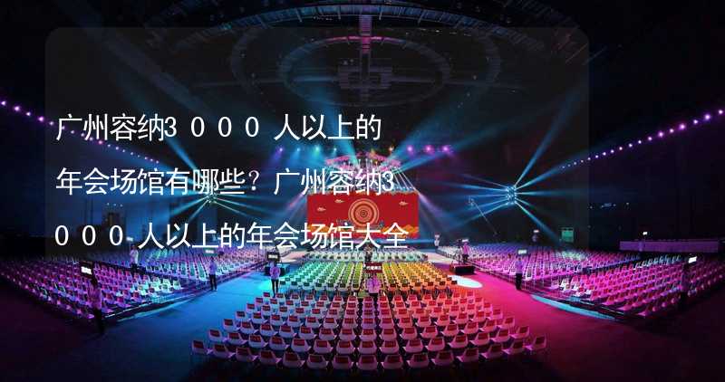 广州容纳3000人以上的年会场馆有哪些？广州容纳3000人以上的年会场馆大全