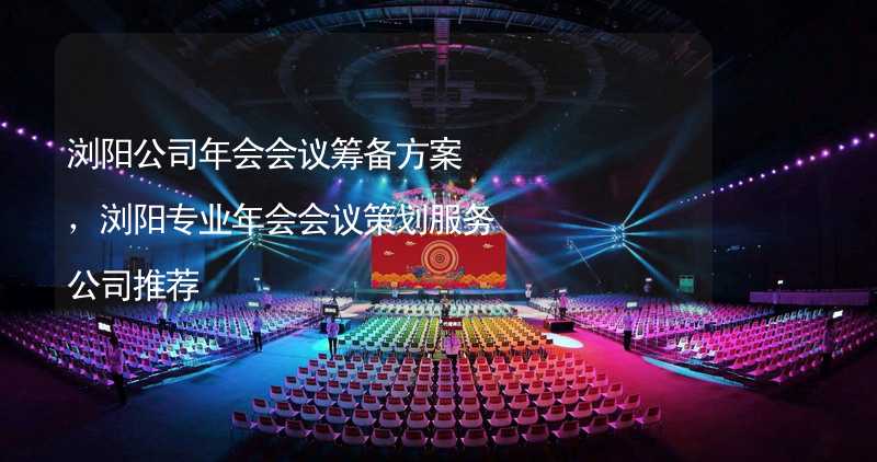 浏阳公司年会会议筹备方案，浏阳专业年会会议策划服务公司推荐_2