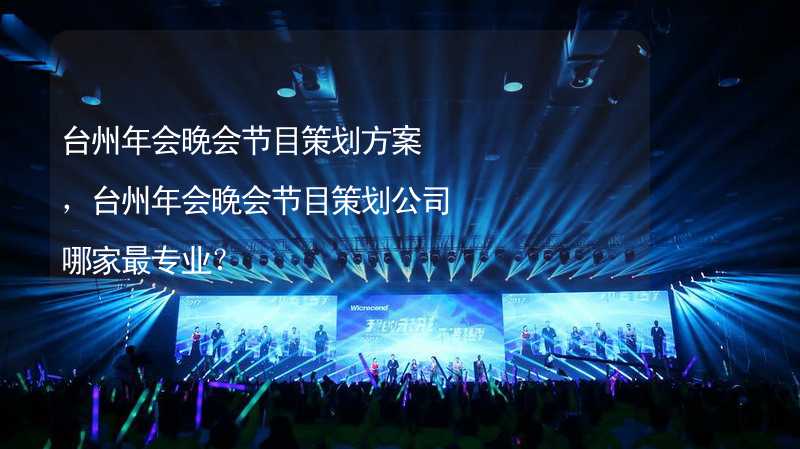 台州年会晚会节目策划方案，台州年会晚会节目策划公司哪家最专业？