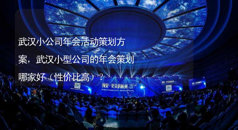 武汉小公司年会活动策划方案，武汉小型公司的年会策划哪家好（性价比高）？