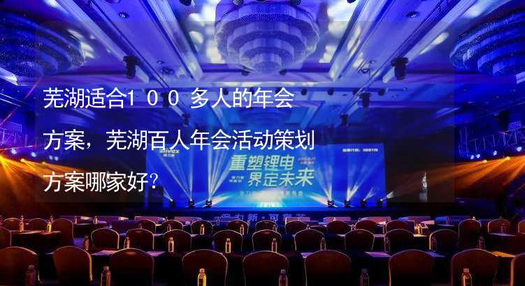 芜湖适合100多人的年会方案，芜湖百人年会活动策划方案哪家好？
