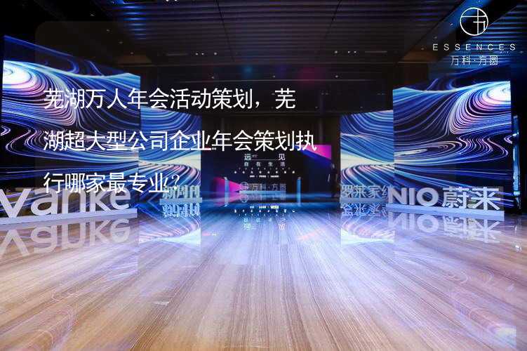 芜湖万人年会活动策划，芜湖超大型公司企业年会策划执行哪家最专业？