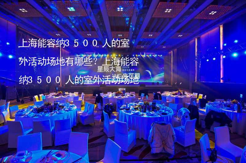 上海能容纳3500人的室外活动场地有哪些？上海能容纳3500人的室外活动场地推荐