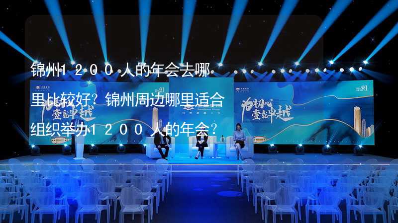 锦州1200人的年会去哪里比较好？锦州周边哪里适合组织举办1200人的年会？