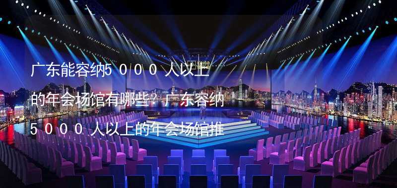 广东能容纳5000人以上的年会场馆有哪些？广东容纳5000人以上的年会场馆推荐_1