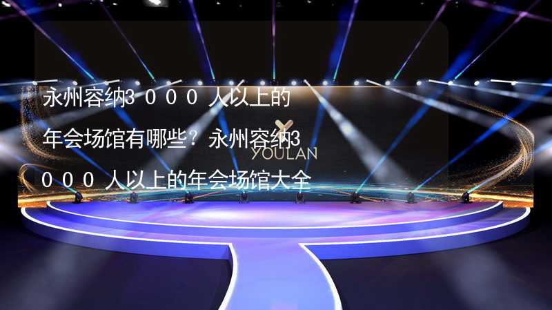 永州容纳3000人以上的年会场馆有哪些？永州容纳3000人以上的年会场馆大全_2