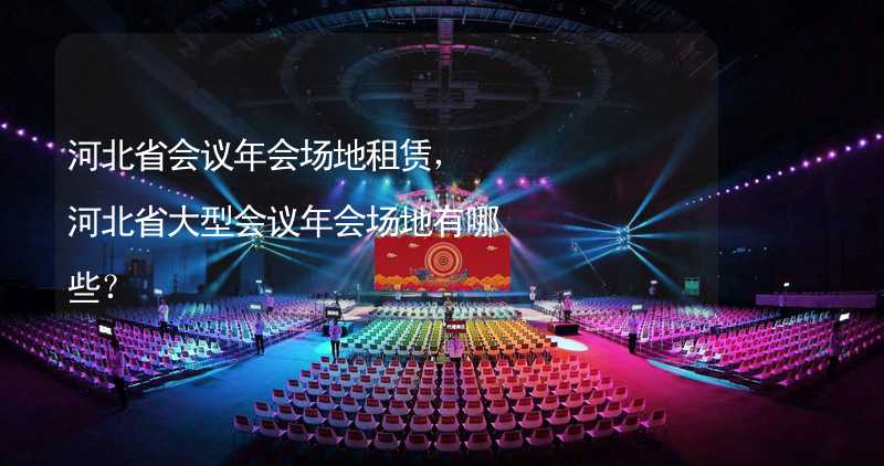 河北省会议年会场地租赁，河北省大型会议年会场地有哪些？