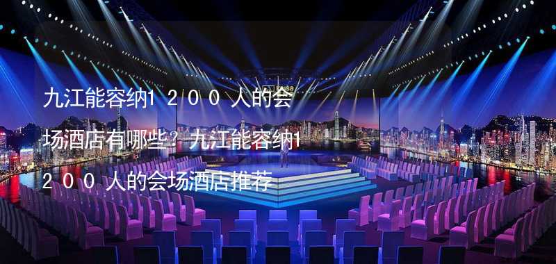 九江能容纳1200人的会场酒店有哪些？九江能容纳1200人的会场酒店推荐_2