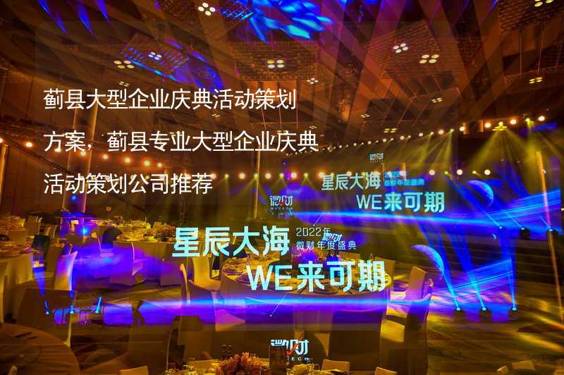 蓟县大型企业庆典活动策划方案，蓟县专业大型企业庆典活动策划公司推荐