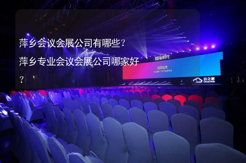 萍乡会议会展公司有哪些？萍乡专业会议会展公司哪家好？