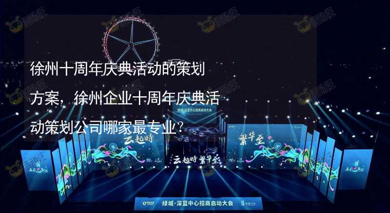 徐州十周年庆典活动的策划方案，徐州企业十周年庆典活动策划公司哪家最专业？_2