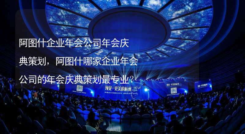 阿图什企业年会公司年会庆典策划，阿图什哪家企业年会公司的年会庆典策划最专业？_2