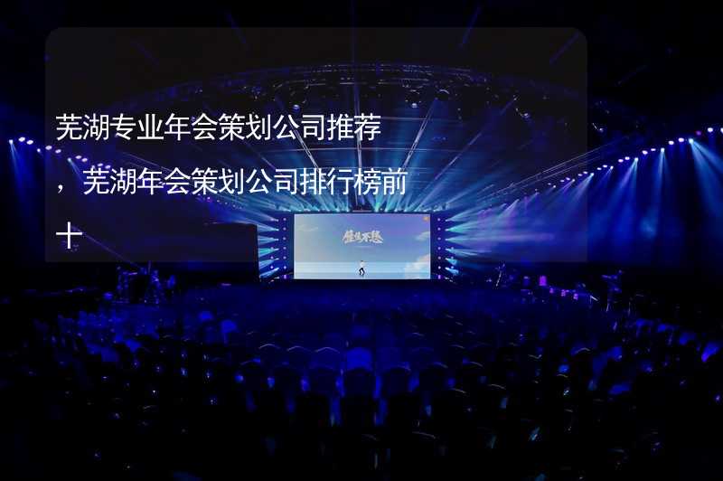 芜湖专业年会策划公司推荐，芜湖年会策划公司排行榜前十_2