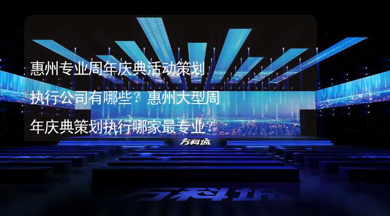 惠州专业周年庆典活动策划执行公司有哪些？惠州大型周年庆典策划执行哪家最专业？
