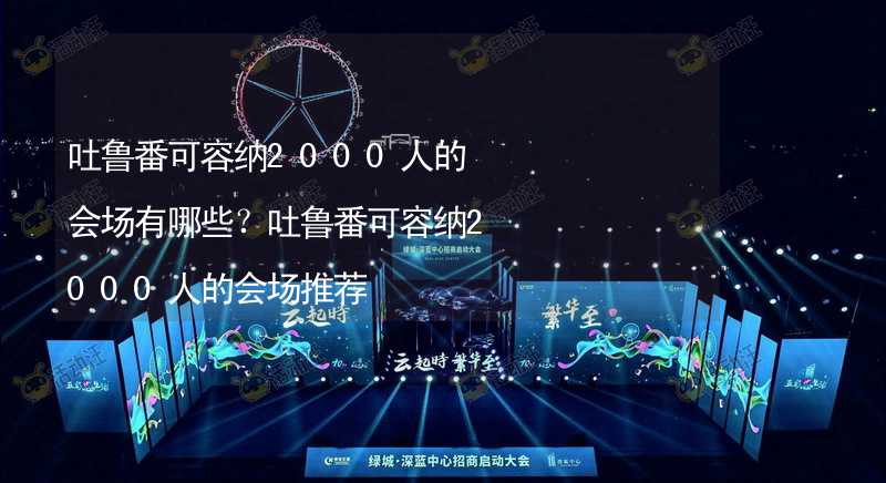 吐鲁番可容纳2000人的会场有哪些？吐鲁番可容纳2000人的会场推荐_2