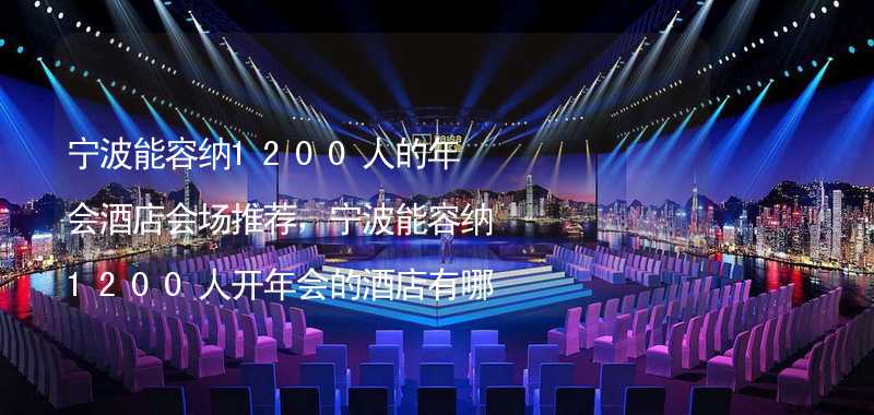 宁波能容纳1200人的年会酒店会场推荐，宁波能容纳1200人开年会的酒店有哪些？_1