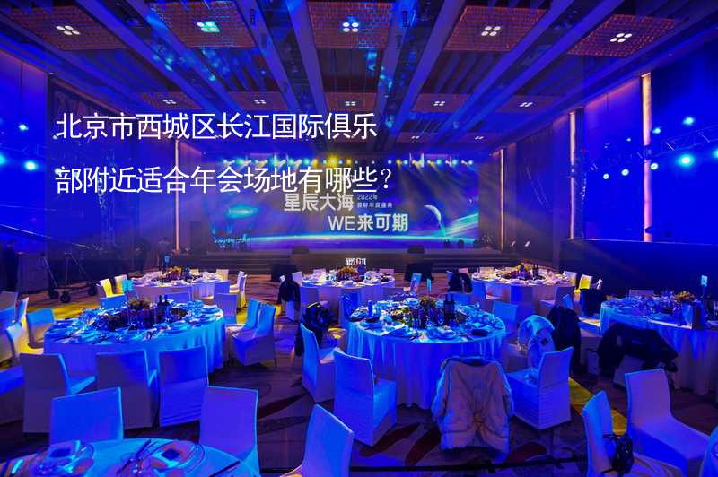 北京市西城区长江国际俱乐部附近适合年会场地有哪些？