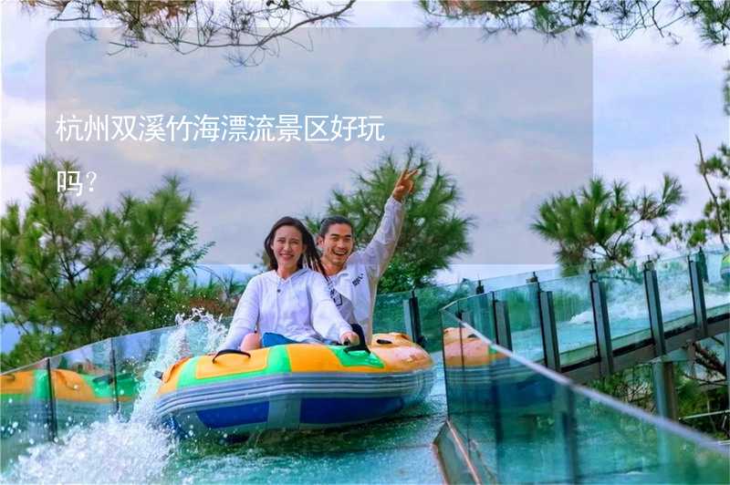 杭州双溪竹海漂流景区好玩吗？