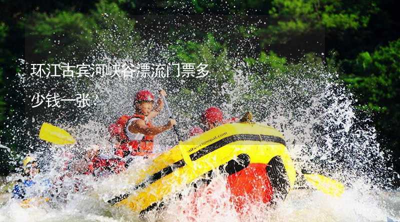 环江古宾河峡谷漂流门票多少钱一张？