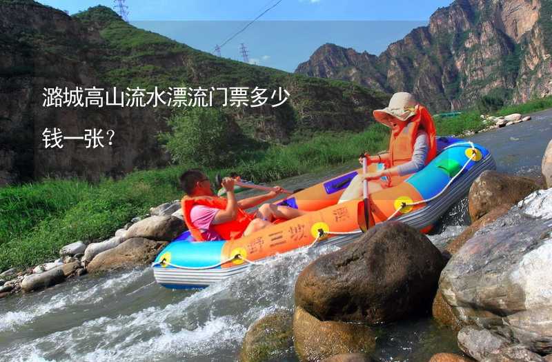 潞城高山流水漂流门票多少钱一张？
