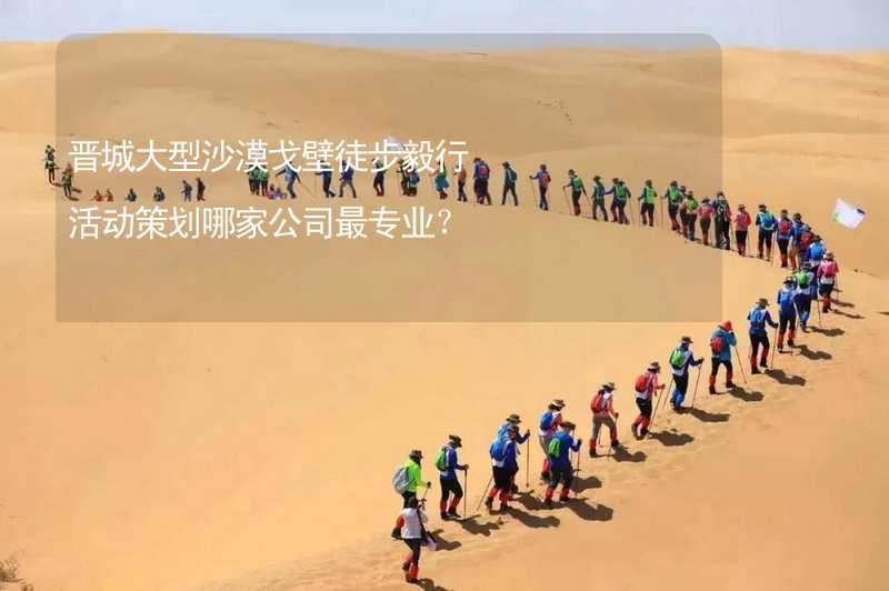 晋城大型沙漠戈壁徒步毅行活动策划哪家公司最专业？_1