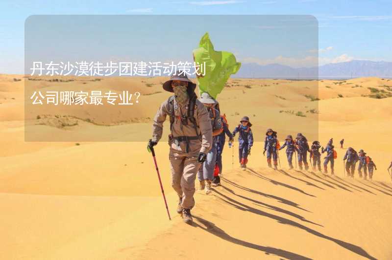 丹东沙漠徒步团建活动策划公司哪家最专业？