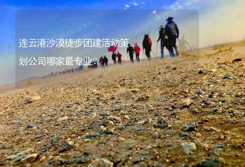 连云港沙漠徒步团建活动策划公司哪家最专业？_2