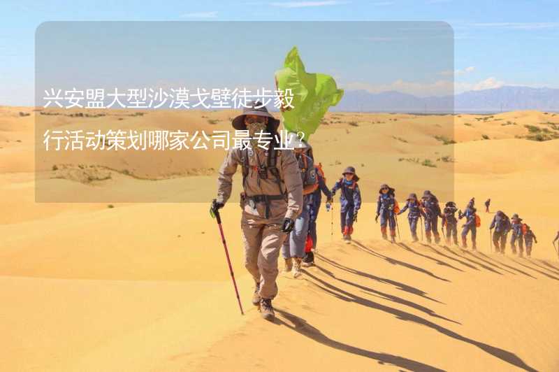 兴安盟大型沙漠戈壁徒步毅行活动策划哪家公司最专业？