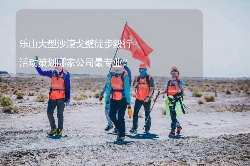 乐山大型沙漠戈壁徒步毅行活动策划哪家公司最专业？
