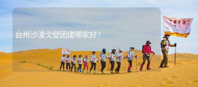 台州沙漠戈壁团建哪家好？