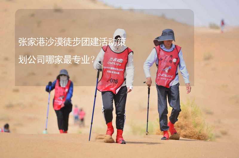 张家港沙漠徒步团建活动策划公司哪家最专业？