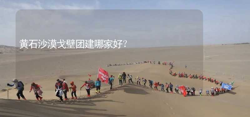 黄石沙漠戈壁团建哪家好？_2