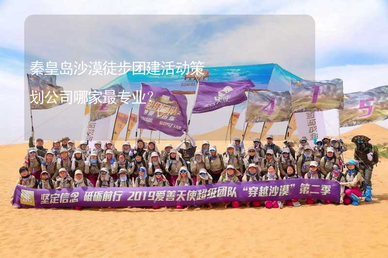 秦皇岛沙漠徒步团建活动策划公司哪家最专业？