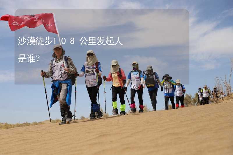沙漠徒步108公里发起人是谁？