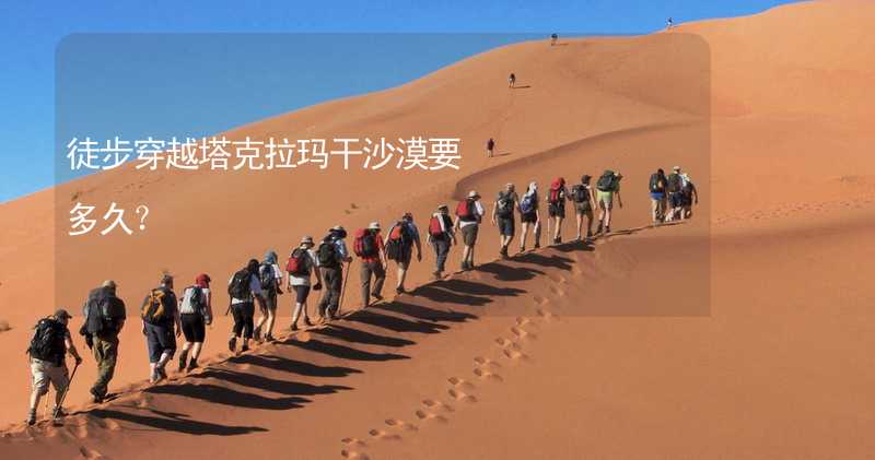 徒步穿越塔克拉玛干沙漠要多久？