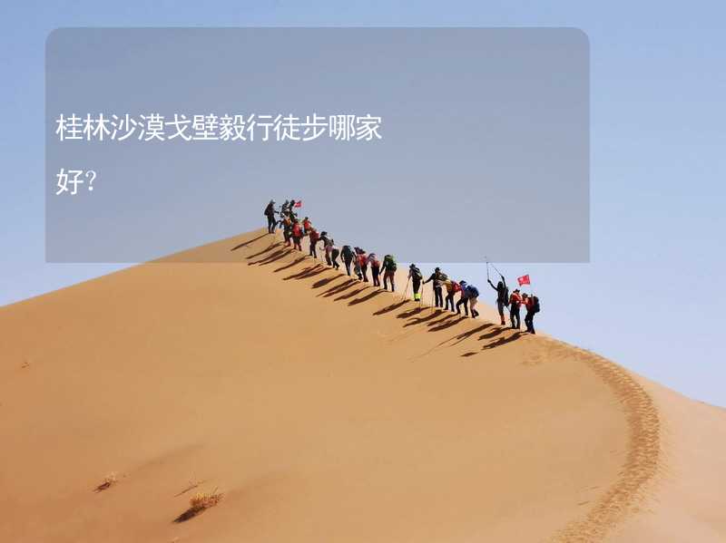 桂林沙漠戈壁毅行徒步哪家好？