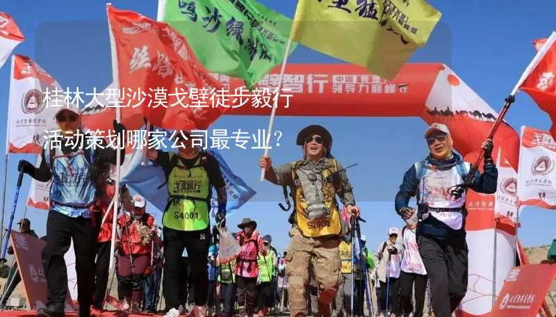 桂林大型沙漠戈壁徒步毅行活动策划哪家公司最专业？