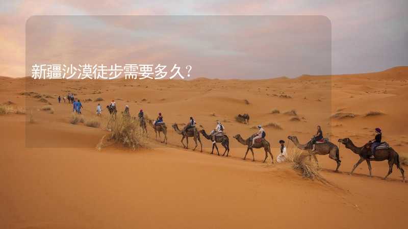 新疆沙漠徒步需要多久？