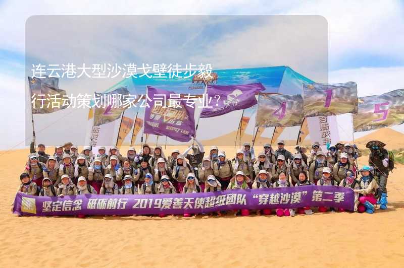 连云港大型沙漠戈壁徒步毅行活动策划哪家公司最专业？