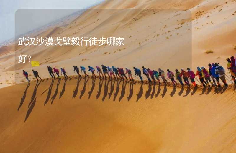 武汉沙漠戈壁毅行徒步哪家好？